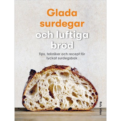 Glada surdegar och luftiga bröd - tips, tekniker och recept för lyckat surdegsbak