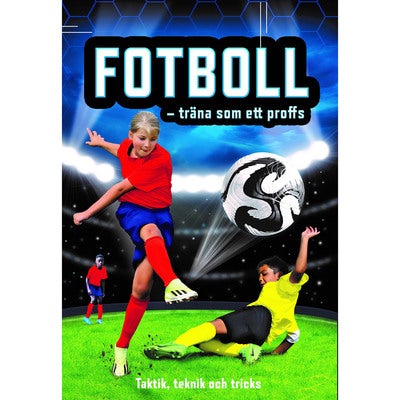 Fotboll - träna som ett proffs: Taktik, teknik och tricks